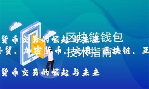 外贸加密货币交易的崛起与未来
关键词：外贸, 加密货币, 交易, 区块链, 互联网金融

外贸加密货币交易的崛起与未来