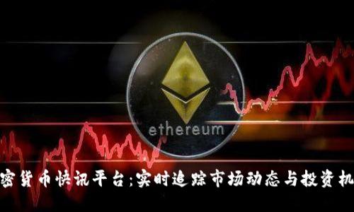 加密货币快讯平台：实时追踪市场动态与投资机会