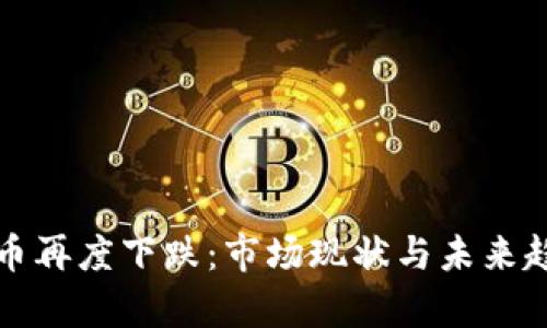 加密货币再度下跌：市场现状与未来趋势解析