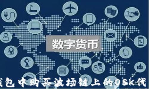 
如何在TP钱包中购买波场链上的OSK代币方法详解