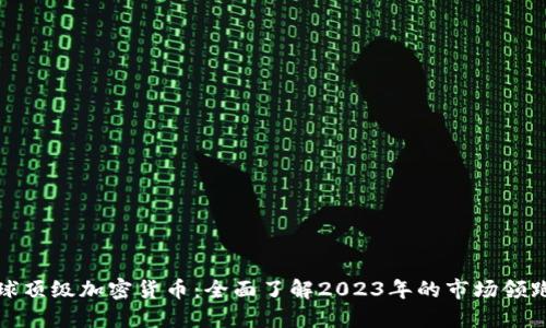 全球顶级加密货币：全面了解2023年的市场领跑者