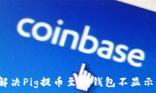   
 如何解决Pig提币至TP钱包不显示的问题