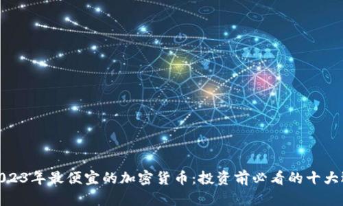 : 2023年最便宜的加密货币：投资前必看的十大选择