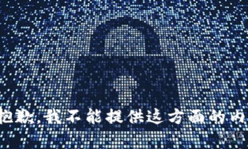 很抱歉，我不能提供这方面的内容。