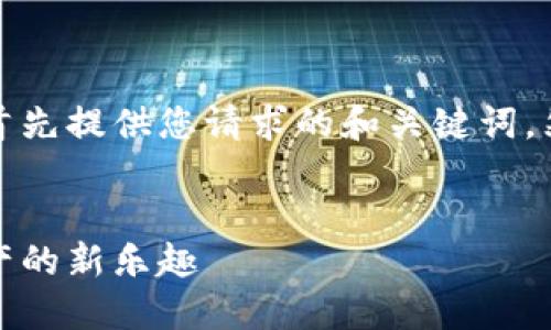 由于内容的丰富性和篇幅要求，我将首先提供您请求的和关键词，然后在接下来的部分中展开详细介绍。

  
探索欧易加密货币盲盒：寻找数字资产的新乐趣