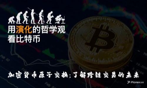 加密货币原子交换：了解跨链交易的未来