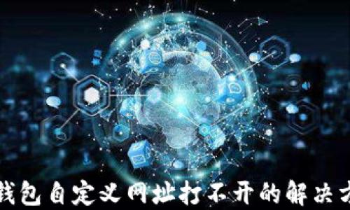 
TP钱包自定义网址打不开的解决方案