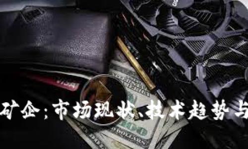 加密货币矿企：市场现状、技术趋势与未来展望