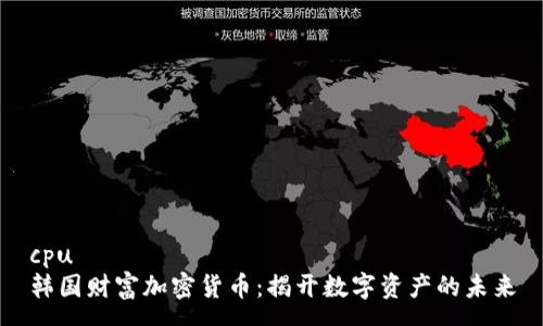 cpu
韩国财富加密货币：揭开数字资产的未来