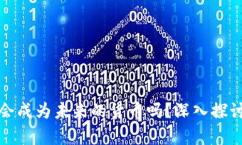 加密货币真的会成为未来的货币吗？深入探讨其潜力与挑战