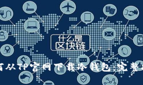 如何从TP官网下载冷钱包：完整指南