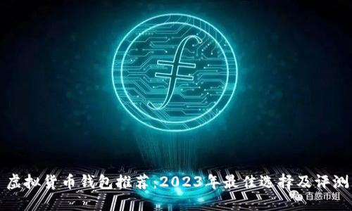 虚拟货币钱包推荐：2023年最佳选择及评测
