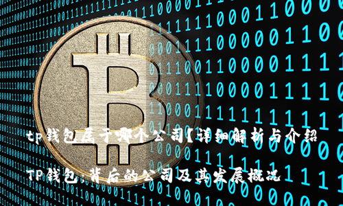 tp钱包属于哪个公司？详细解析与介绍

TP钱包：背后的公司及其发展概况