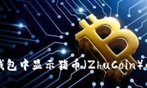 如何在TP钱包中显示猪币（ZhuCoin）的详细指南