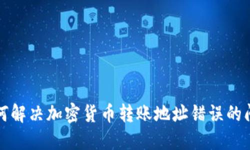 如何解决加密货币转账地址错误的问题