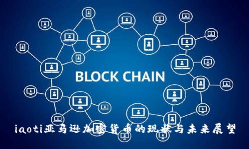 iaoti亚马逊加密货币的现状与未来展望