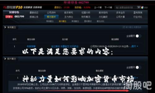 以下是满足您要求的内容：


神秘力量如何影响加密货币市场