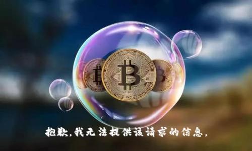 抱歉，我无法提供该请求的信息。