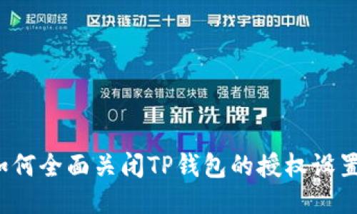 如何全面关闭TP钱包的授权设置？