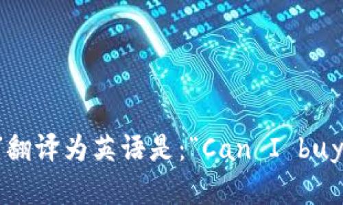 “可以买加密货币吗”翻译为英语是：“Can I buy cryptocurrency?”