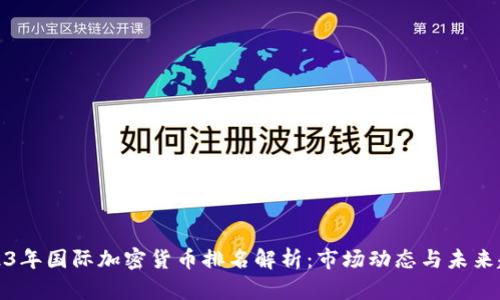 2023年国际加密货币排名解析：市场动态与未来趋势