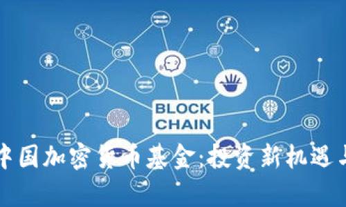 全面了解中国加密货币基金：投资新机遇与风险分析