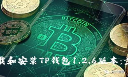 如何下载和安装TP钱包1.2.6版本：步骤详解