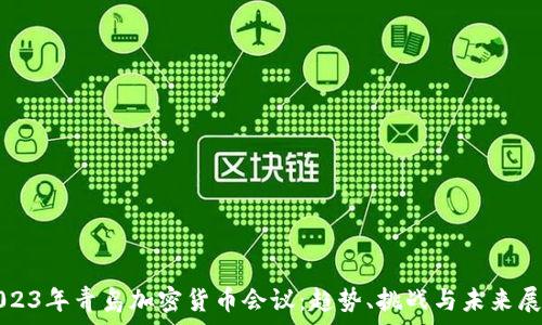   
2023年青岛加密货币会议：趋势、挑战与未来展望