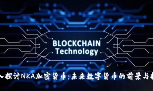 深入探讨NKA加密货币：未来数字货币的前景与挑战