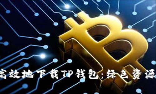  如何安全高效地下载TP钱包：绿色资源网使用指南