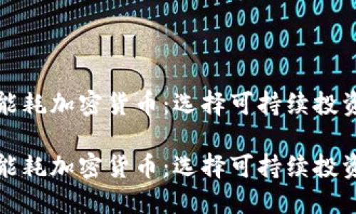 探讨低能耗加密货币：选择可持续投资的未来

探讨低能耗加密货币：选择可持续投资的未来