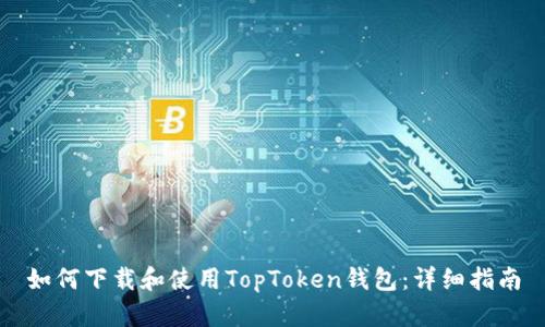 如何下载和使用TopToken钱包：详细指南