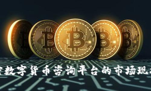 全面解析加密数字货币咨询平台的市场现状与未来趋势