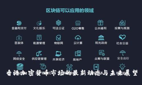 香港加密货币市场的最新动态与未来展望