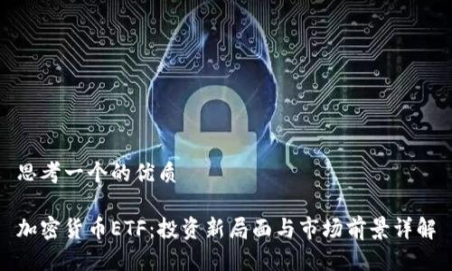 思考一个的优质

加密货币ETF：投资新局面与市场前景详解