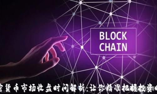 
加密货币市场收盘时间解析：让你精准把握投资时机