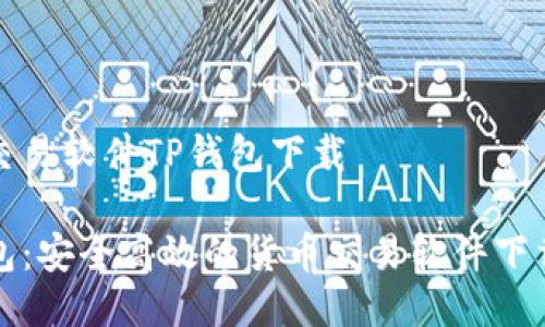 货币交易软件TP钱包下载

TP钱包：安全高效的货币交易软件下载指南