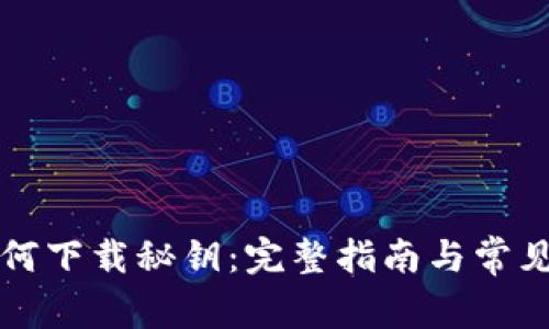 TP钱包如何下载秘钥：完整指南与常见问题解析