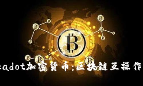 深入解析Polkadot加密货币：区块链互操作性与未来展望