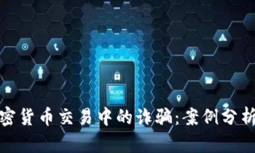 如何避免加密货币交易中的诈骗：案例分析与预防措施