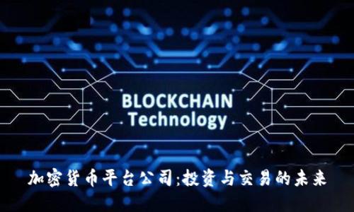 加密货币平台公司：投资与交易的未来