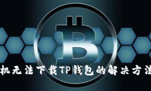 苹果手机无法下载TP钱包的解决方法及解析