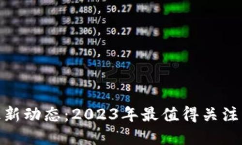 : 加密货币最新动态：2023年最值得关注的新闻与趋势