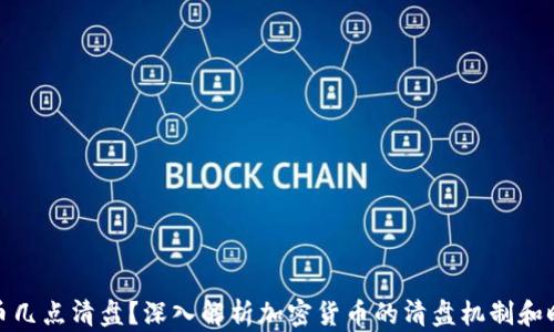 
加密货币几点清盘？深入解析加密货币的清盘机制和时机选择