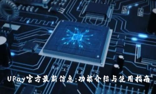 UPay官方最新信息：功能介绍与使用指南