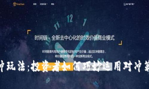 加密货币对冲玩法：投资者如何巧妙运用对冲策略降低风险