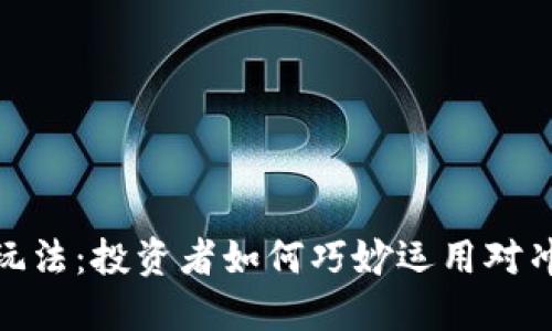 加密货币对冲玩法：投资者如何巧妙运用对冲策略降低风险